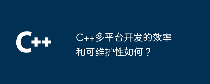 C++多平台开发的效率和可维护性如何?