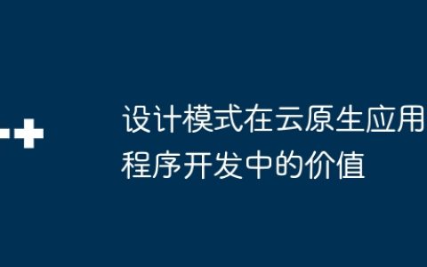 设计模式在云原生应用程序开发中的价值