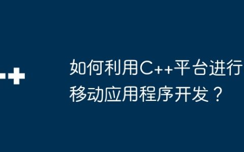 如何利用C++平台进行移动应用程序开发？
