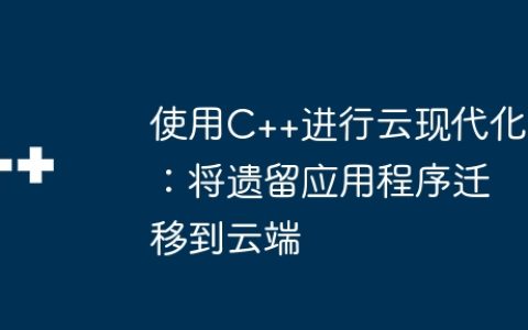 使用C++进行云现代化：将遗留应用程序迁移到云端