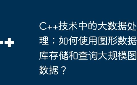 C++技术中的大数据处理：如何使用图形数据库存储和查询大规模图数据？