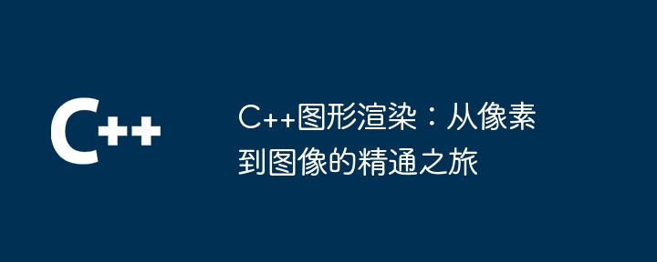 C++图形渲染:从像素到图像的精通之旅