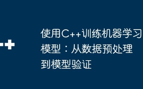 使用C++训练机器学习模型：从数据预处理到模型验证
