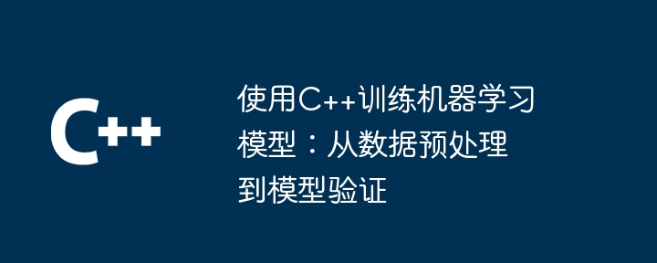 使用C++训练机器学习模型:从数据预处理到模型验证