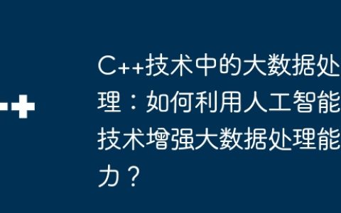 C++技术中的大数据处理：如何利用人工智能技术增强大数据处理能力？