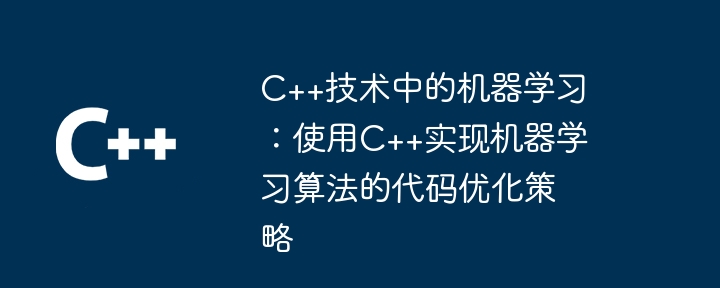 C++技术中的机器学习:使用C++实现机器学习算法的代码优化策略