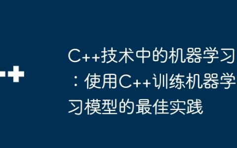 C++技术中的机器学习：使用C++训练机器学习模型的最佳实践