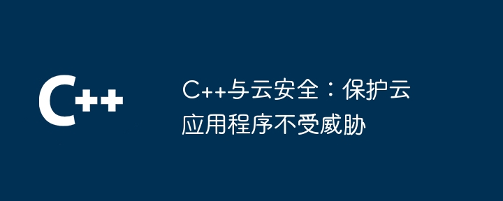 C++与云安全:保护云应用程序不受威胁