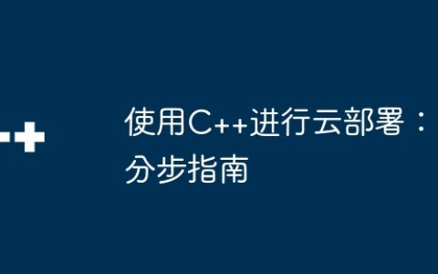 使用C++进行云部署：分步指南