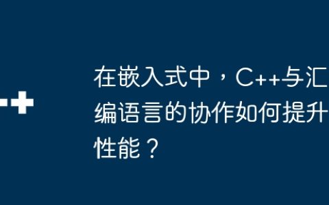 在嵌入式中，C++与汇编语言的协作如何提升性能？
