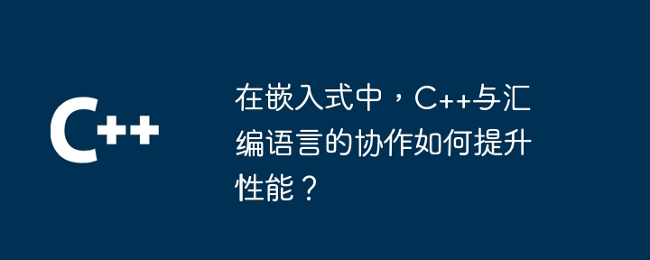 在嵌入式中,C++与汇编语言的协作如何提升性能?