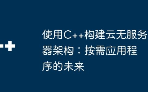 使用C++构建云无服务器架构：按需应用程序的未来