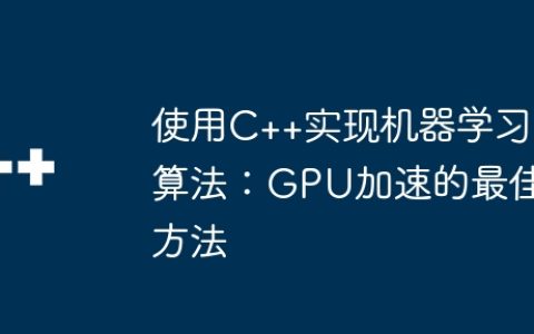使用C++实现机器学习算法：GPU加速的最佳方法