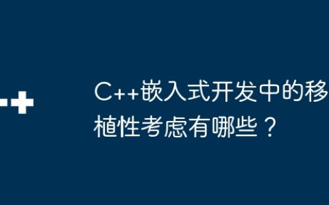 C++嵌入式开发中的移植性考虑有哪些？