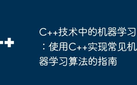 C++技术中的机器学习：使用C++实现常见机器学习算法的指南