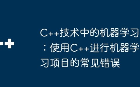C++技术中的机器学习：使用C++进行机器学习项目的常见错误