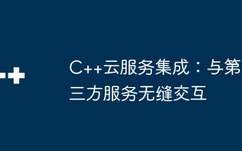C++云服务集成：与第三方服务无缝交互
