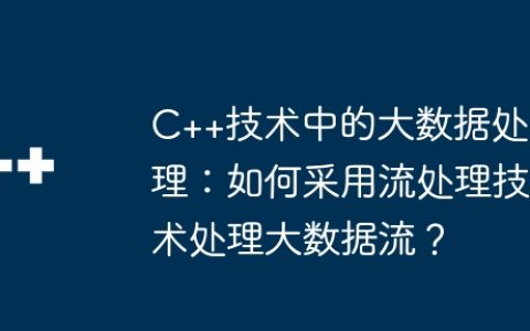 C++技术中的大数据处理：如何采用流处理技术处理大数据流？
