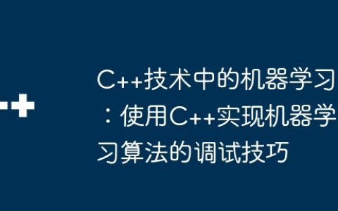 C++技术中的机器学习：使用C++实现机器学习算法的调试技巧