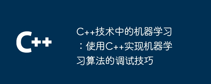 C++技术中的机器学习:使用C++实现机器学习算法的调试技巧