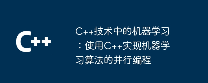 C++技术中的机器学习:使用C++实现机器学习算法的并行编程