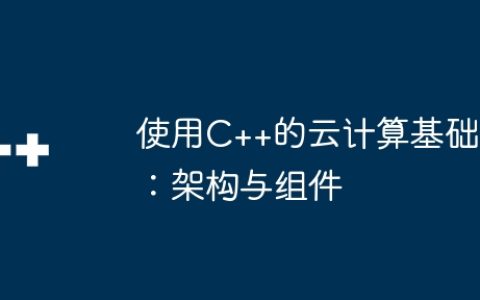 使用C++的云计算基础：架构与组件