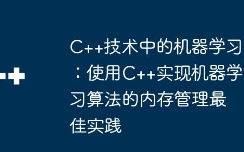 C++技术中的机器学习：使用C++实现机器学习算法的内存管理最佳实践