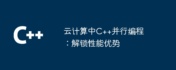 云计算中C++并行编程:解锁性能优势