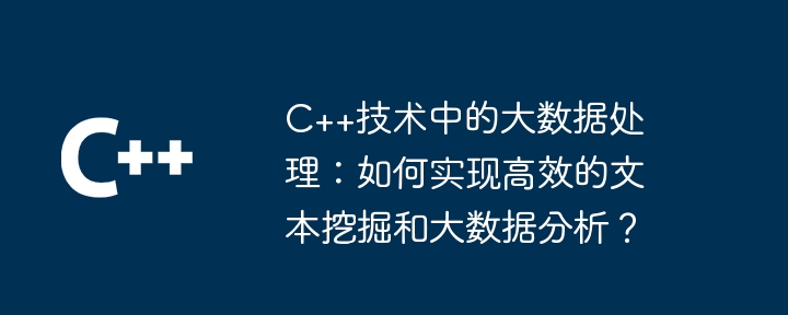 C++技术中的大数据处理:如何实现高效的文本挖掘和大数据分析?