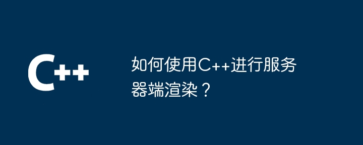 如何使用C++进行服务器端渲染?