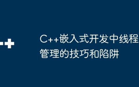 C++嵌入式开发中线程管理的技巧和陷阱