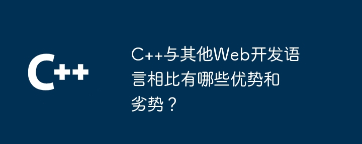 C++与其他Web开发语言相比有哪些优势和劣势?