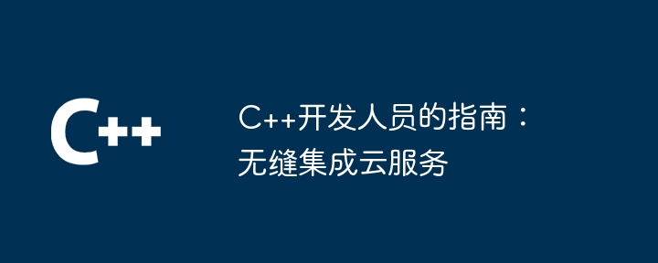 C++开发人员的指南:无缝集成云服务