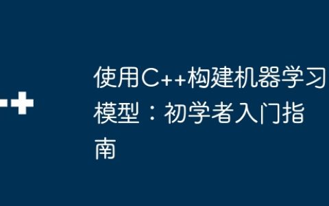 使用C++构建机器学习模型：初学者入门指南