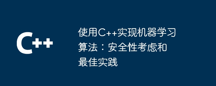 使用C++实现机器学习算法:安全性考虑和最佳实践