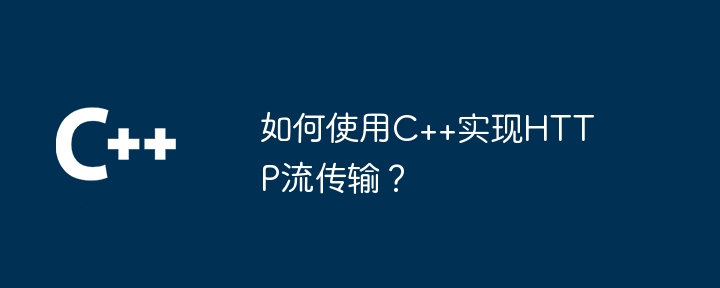 如何使用C++实现HTTP流传输?