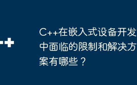 C++在嵌入式设备开发中面临的限制和解决方案有哪些？