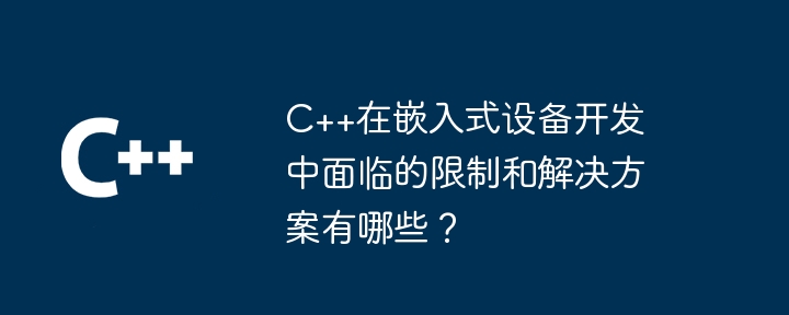 C++在嵌入式设备开发中面临的限制和解决方案有哪些?