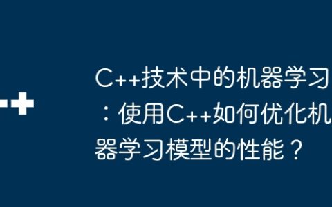 C++技术中的机器学习：使用C++如何优化机器学习模型的性能？