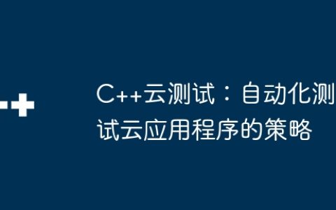 C++云测试：自动化测试云应用程序的策略
