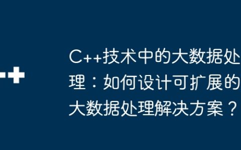 C++技术中的大数据处理：如何设计可扩展的大数据处理解决方案？