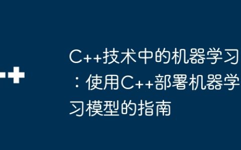 C++技术中的机器学习：使用C++部署机器学习模型的指南