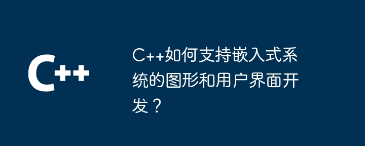 C++如何支持嵌入式系统的图形和用户界面开发?