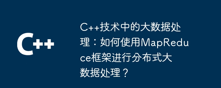 C++技术中的大数据处理:如何使用MapReduce框架进行分布式大数据处理?