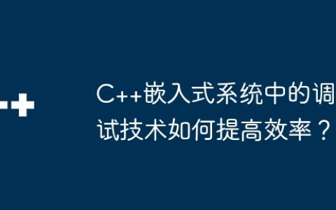 C++嵌入式系统中的调试技术如何提高效率？