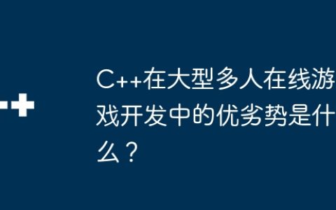 C++在大型多人在线游戏开发中的优劣势是什么？