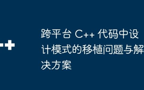 跨平台 C++ 代码中设计模式的移植问题与解决方案