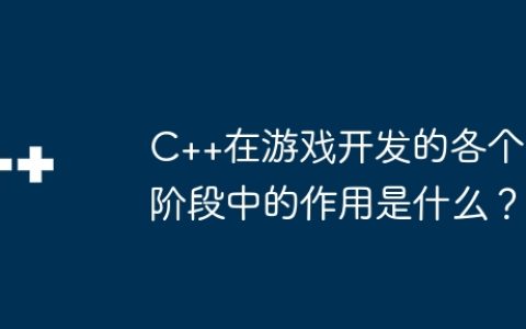 C++在游戏开发的各个阶段中的作用是什么？
