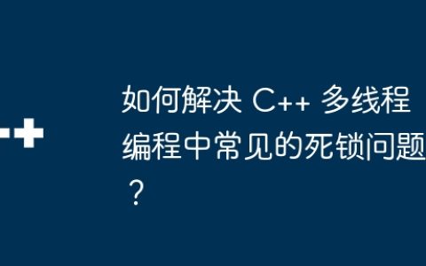 如何解决 C++ 多线程编程中常见的死锁问题？