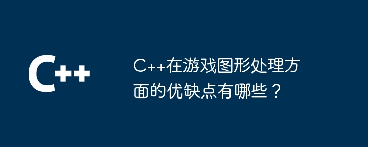 C++在游戏图形处理方面的优缺点有哪些?